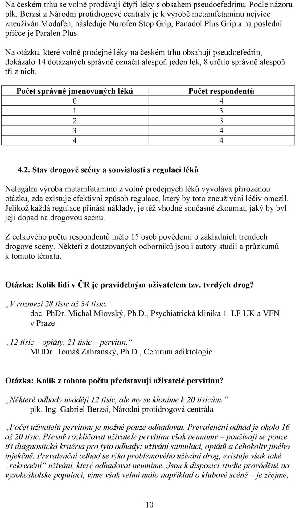 Na otázku, které volně prodejné léky na českém trhu obsahují pseudoefedrin, dokázalo 14 dotázaných správně označit alespoň jeden lék, 8 určilo správně alespoň tři z nich.