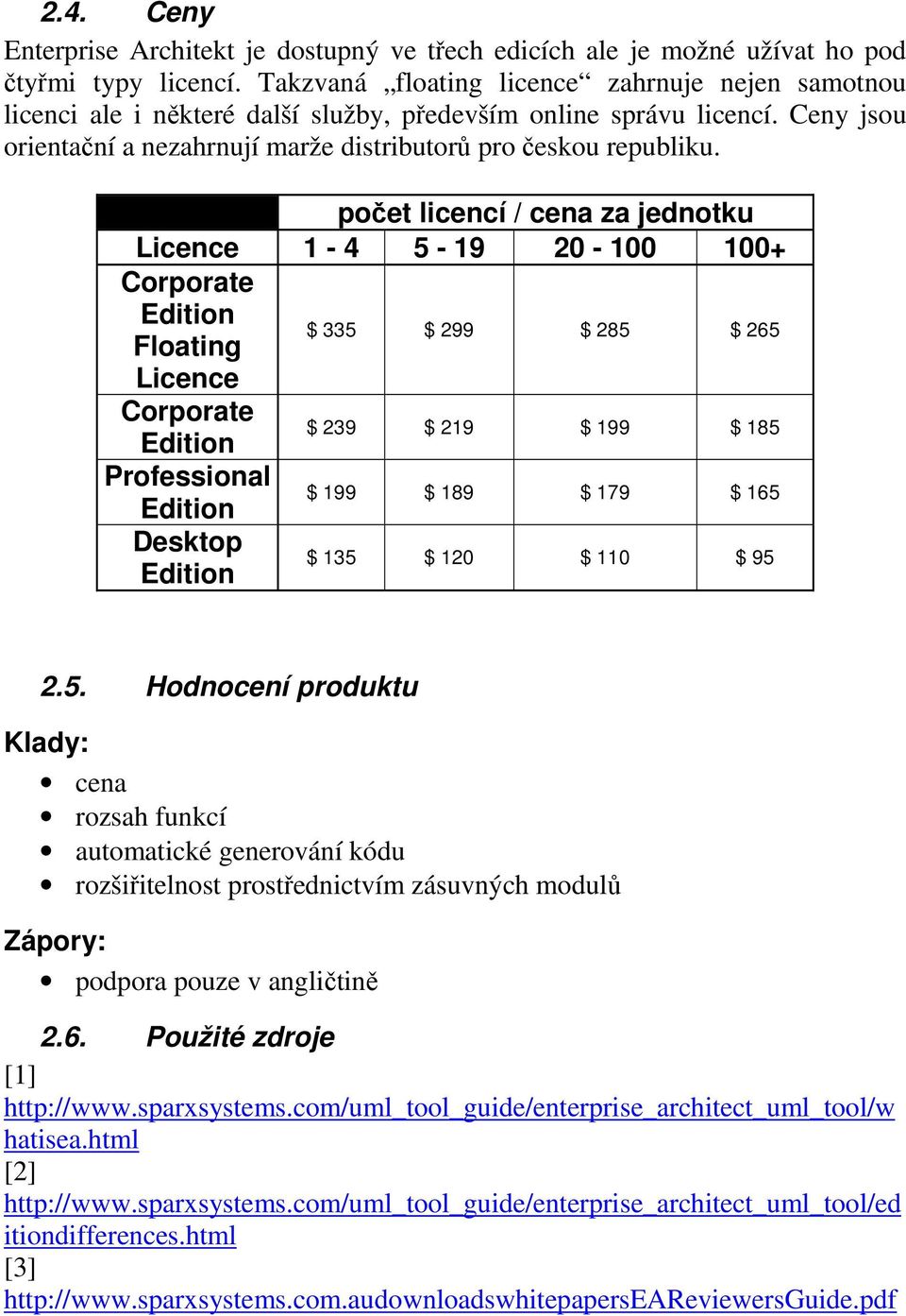 počet licencí / cena za jednotku Licence 1-4 5-19 20-100 100+ Corporate Edition Floating $ 335 $ 299 $ 285 $ 265 Licence Corporate Edition $ 239 $ 219 $ 199 $ 185 Professional Edition $ 199 $ 189 $