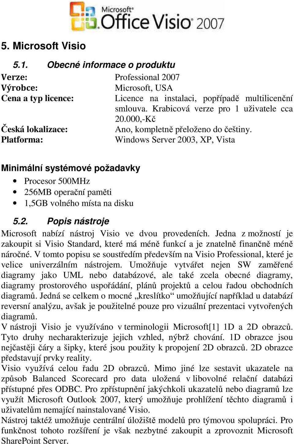Platforma: Windows Server 2003, XP, Vista Minimální systémové požadavky Procesor 500MHz 256MB operační paměti 1,5GB volného místa na disku 5.2. Popis nástroje Microsoft nabízí nástroj Visio ve dvou provedeních.