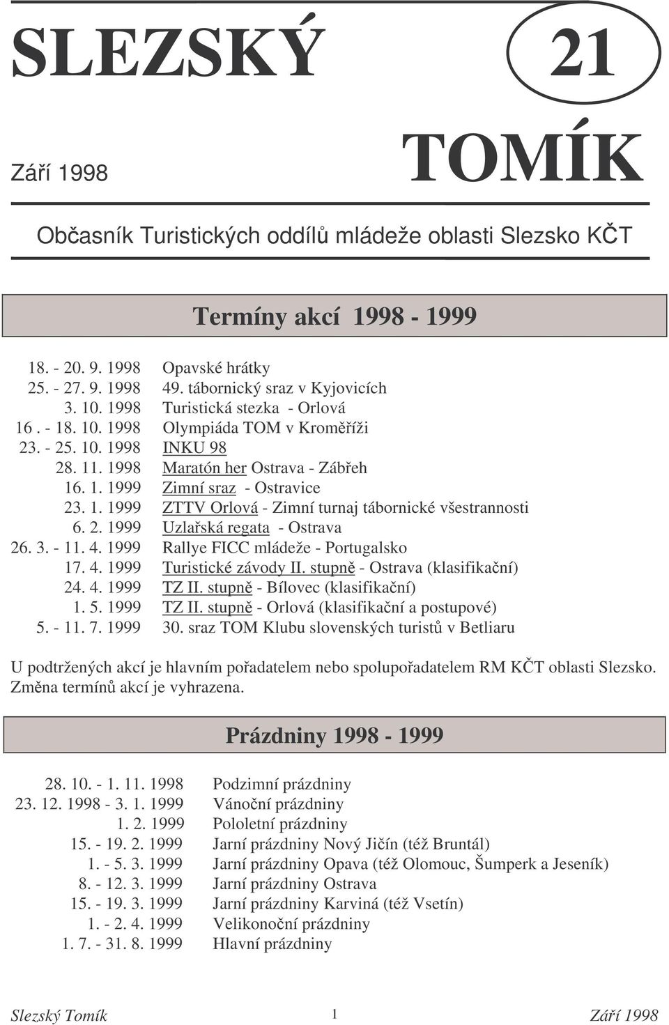 2. 1999 Uzlaská regata - Ostrava 26. 3. - 11. 4. 1999 Rallye FICC mládeže - Portugalsko 17. 4. 1999 Turistické závody II. stupn - Ostrava (klasifikaní) 24. 4. 1999 TZ II.