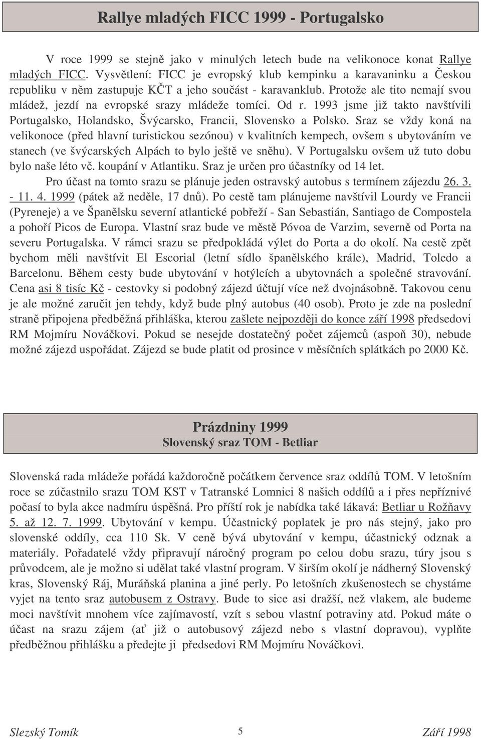 Od r. 1993 jsme již takto navštívili Portugalsko, Holandsko, Švýcarsko, Francii, Slovensko a Polsko.