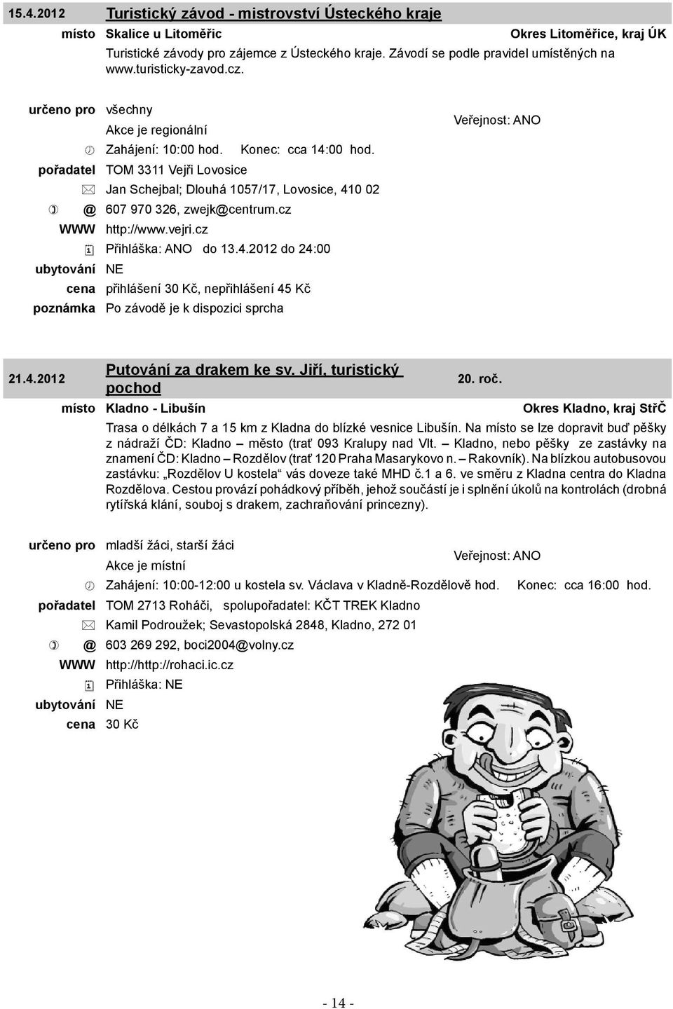 pořadatel TOM 3311 Vejři Lovosice Jan Schejbal; Dlouhá 1057/17, Lovosice, 410 02 @ 607 970 326, zwejk@centrum.cz WWW http://www.vejri.cz Přihláška: ANO do 13.4.2012 do 24:00 cena přihlášení 30 Kč, nepřihlášení 45 Kč poznámka Po závodě je k dispozici sprcha Putování za drakem ke sv.