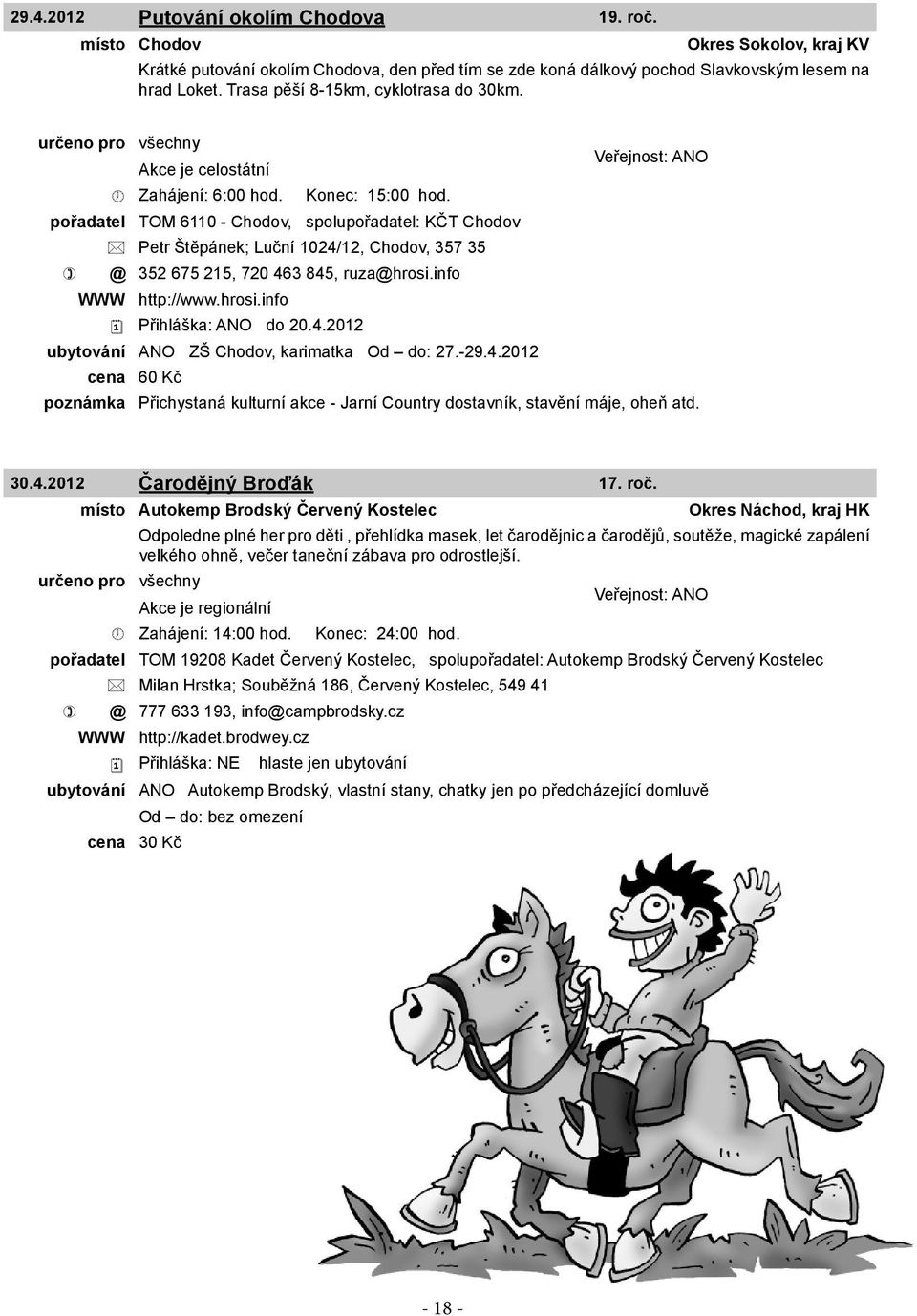 pořadatel TOM 6110 - Chodov, spolupořadatel: KČT Chodov Petr Štěpánek; Luční 1024/12, Chodov, 357 35 @ 352 675 215, 720 463 845, ruza@hrosi.info WWW http://www.hrosi.info Přihláška: ANO do 20.4.2012 ubytování ANO ZŠ Chodov, karimatka Od do: 27.