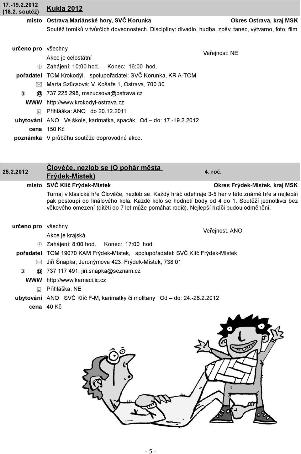 Košaře 1, Ostrava, 700 30 @ 737 225 298, mszucsova@ostrava.cz WWW http://www.krokodyl-ostrava.cz Přihláška: ANO do 20.12.2011 ubytování ANO Ve škole, karimatka, spacák Od do: 17.-19.2.2012 cena 150 Kč poznámka V průběhu soutěže doprovodné akce.