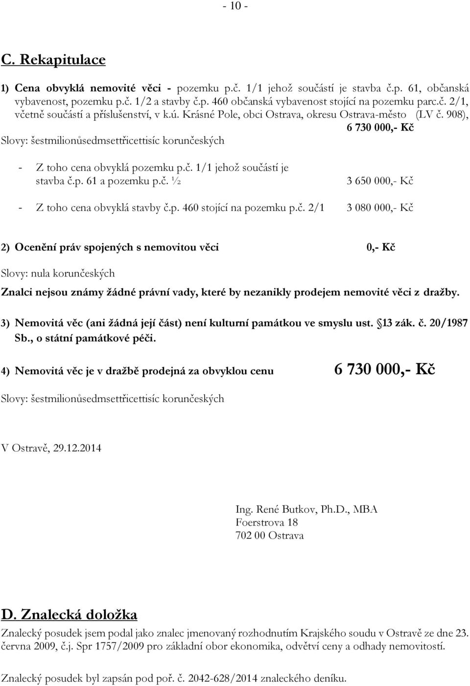 908), 6 730 000,- Kč Slovy: šestmilionůsedmsettřicettisíc korunčeských - Z toho cena obvyklá pozemku p.č. 1/1 jehož součástí je stavba č.p. 61 a pozemku p.č. ½ 3 650 000,- Kč - Z toho cena obvyklá stavby č.