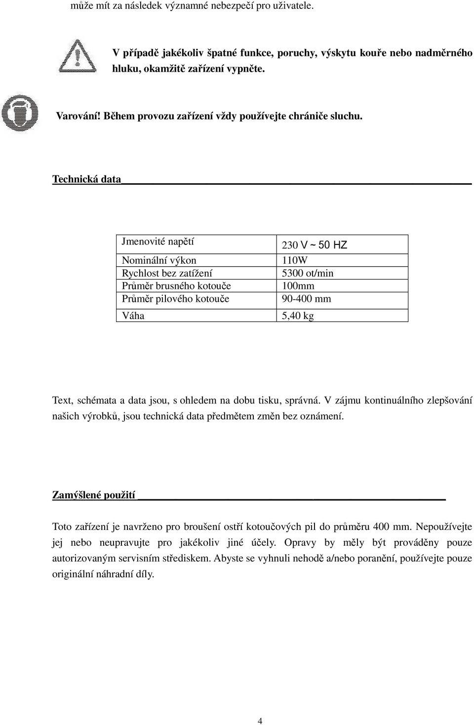 Technická data Jmenovité napětí Nominální výkon Rychlost bez zatížení Průměr brusného kotouče Průměr pilového kotouče Váha 230 V~50 HZ 110W 5300 ot/min 100mm 90-400 mm 5,40 kg Text, schémata a data