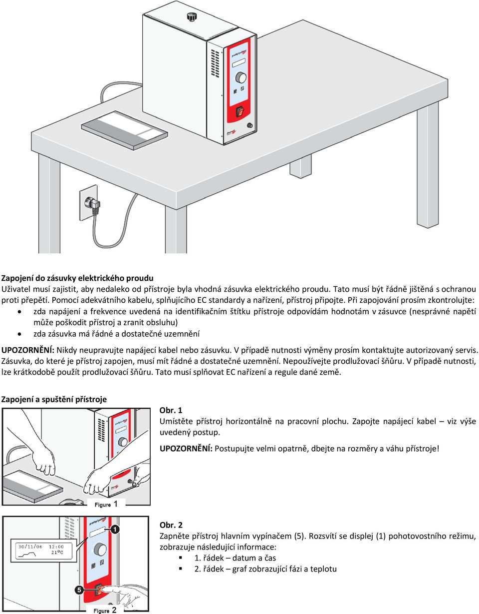 Při zapojování prosím zkontrolujte: zda napájení a frekvence uvedená na identifikačním štítku přístroje odpovídám hodnotám v zásuvce (nesprávné napětí může poškodit přístroj a zranit obsluhu) zda