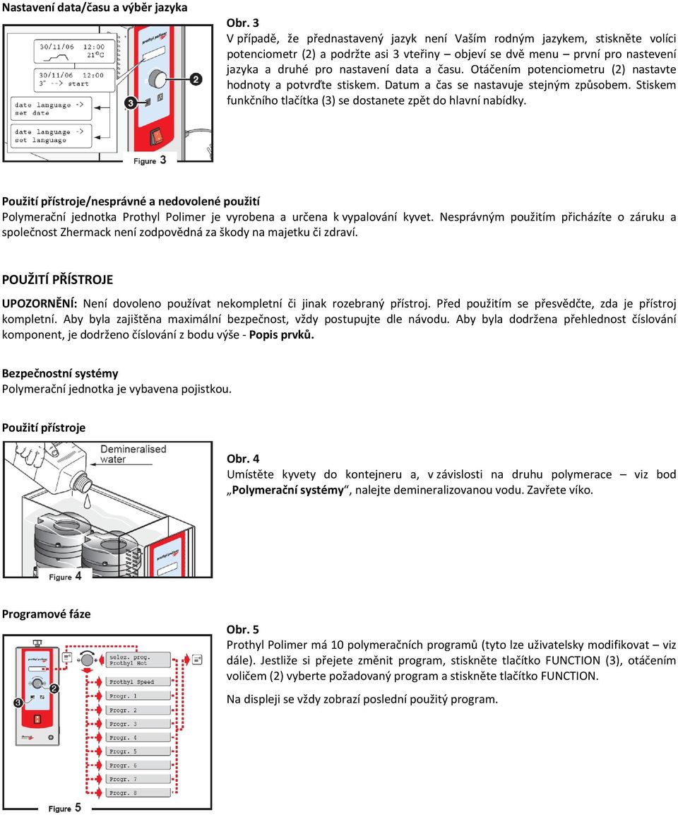 času. Otáčením potenciometru (2) nastavte hodnoty a potvrďte stiskem. Datum a čas se nastavuje stejným způsobem. Stiskem funkčního tlačítka (3) se dostanete zpět do hlavní nabídky.