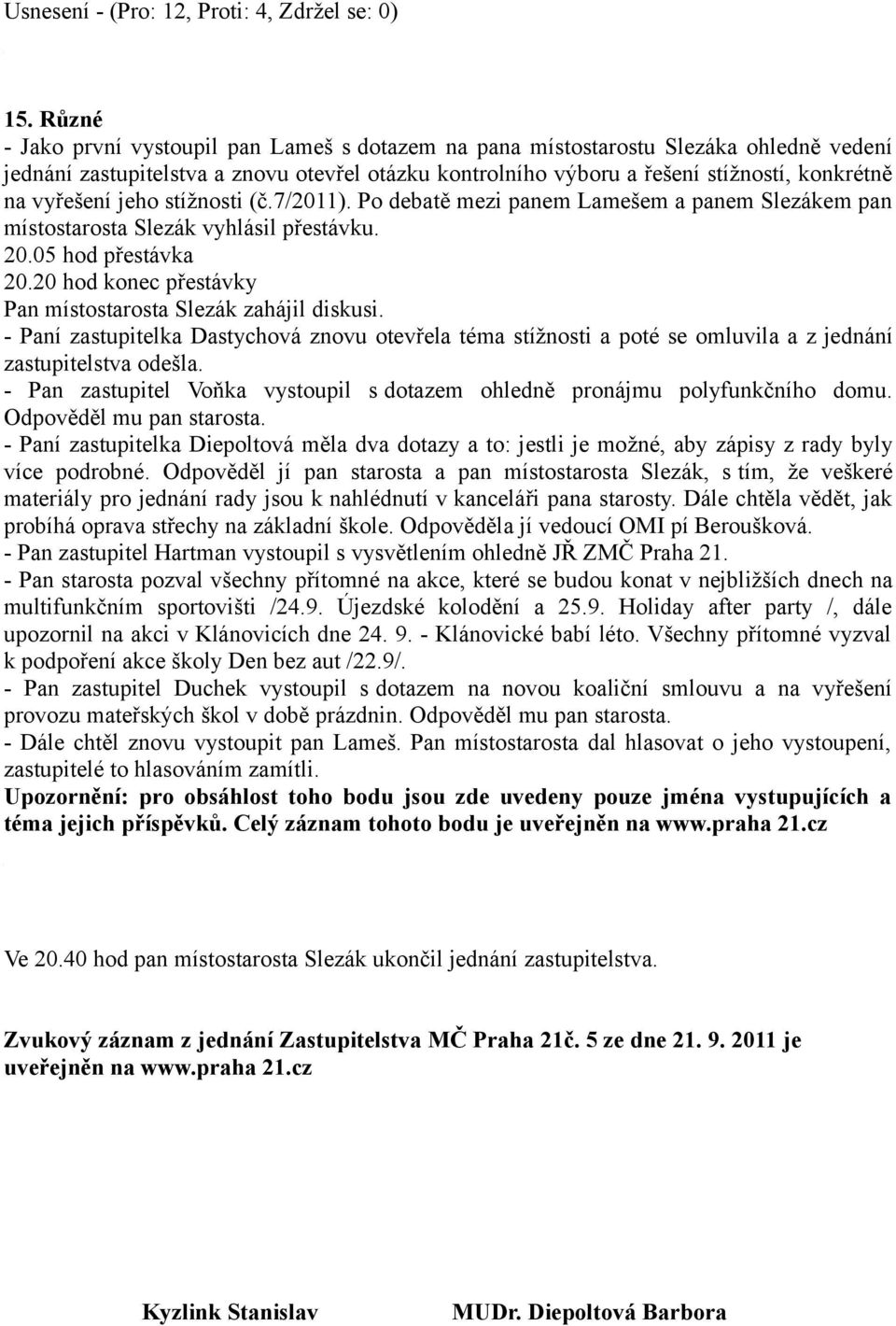 vyřešení jeho stížnosti (č.7/2011). Po debatě mezi panem Lamešem a panem Slezákem pan místostarosta Slezák vyhlásil přestávku. 20.05 hod přestávka 20.