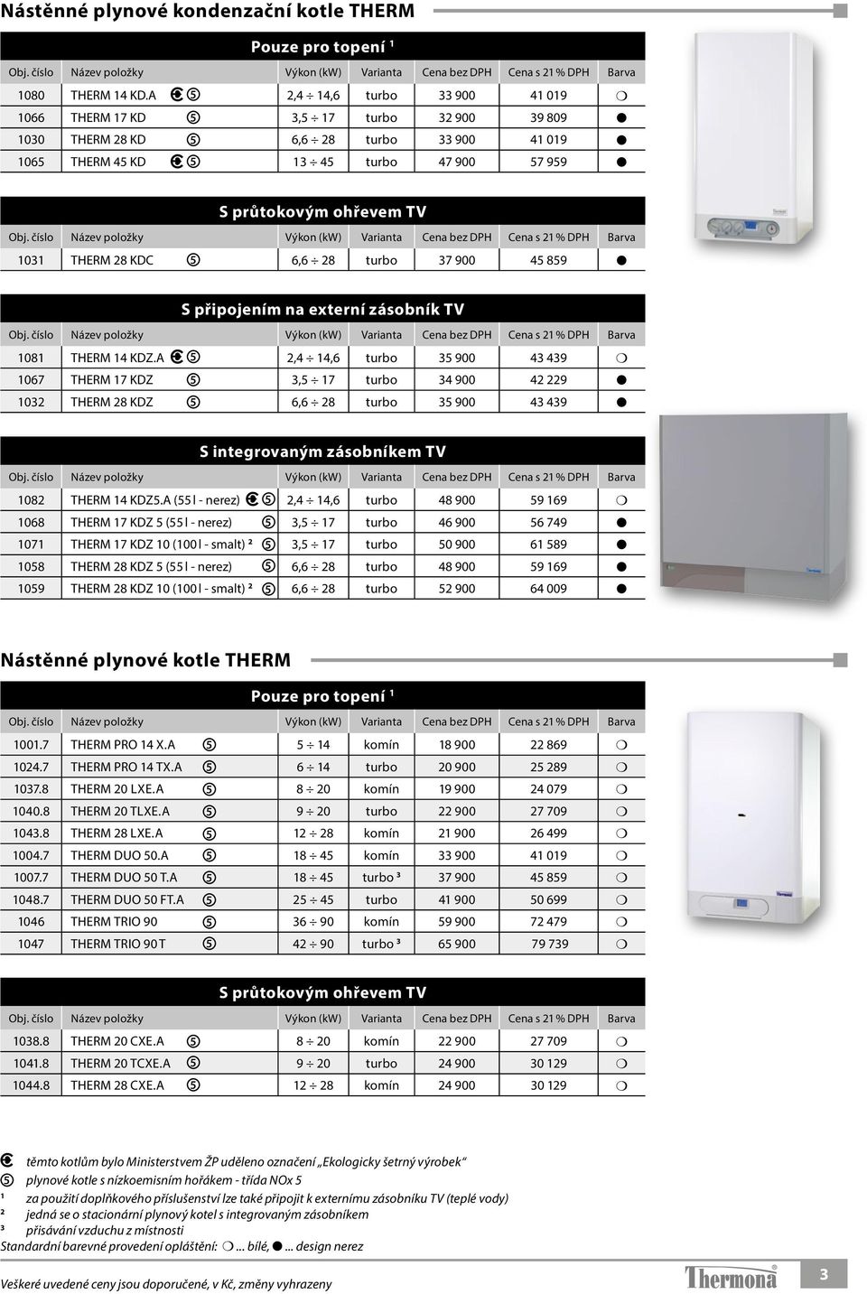 (kw) Varianta Cena Cena Barva 1031 THERM 28 KDC 5 6,6 28 turbo 37 900 45 859 S připojením na externí zásobník TV Výkon (kw) Varianta Cena Cena Barva 1081 THERM 14 KDZ.