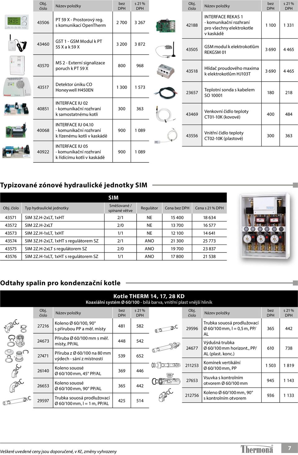 k elektrokotlům REKGSM 01 3 690 4 465 43570 MS 2 - Externí signalizace poruch k PT 59 X 800 968 43518 Hlídač proudového maxima k elektrokotlům HJ103T 3 690 4 465 43517 Detektor úniku CO Honeywell