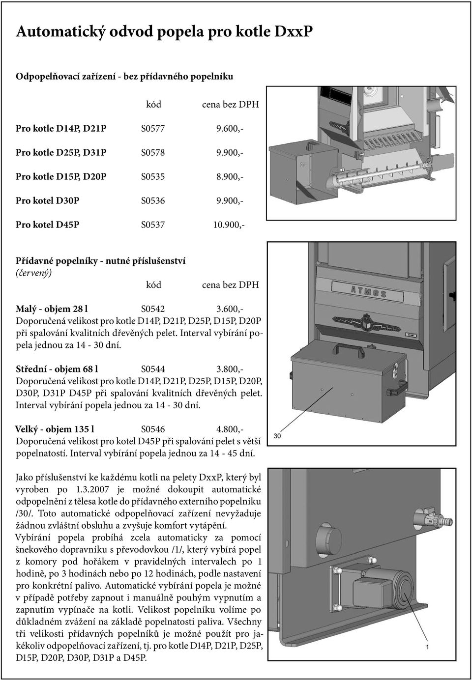 600,- Doporučená velikost pro kotle D14P, D21P, D25P, D15P, D20P při spalování kvalitních dřevěných pelet. Interval vybírání popela jednou za 14-30 dní. Střední - objem 68 l S0544 3.