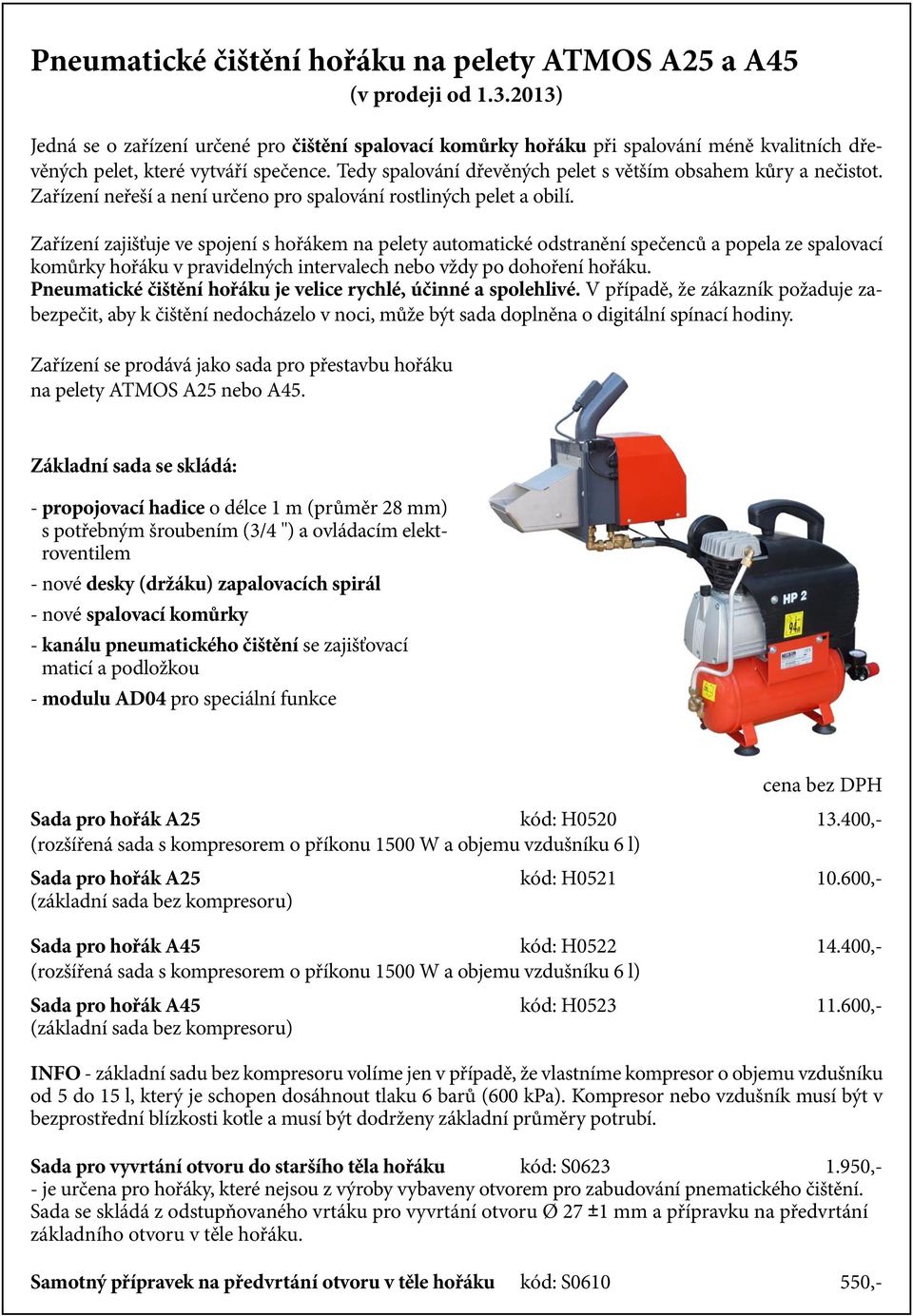 Tedy spalování dřevěných pelet s větším obsahem kůry a nečistot. Zařízení neřeší a není určeno pro spalování rostliných pelet a obilí.