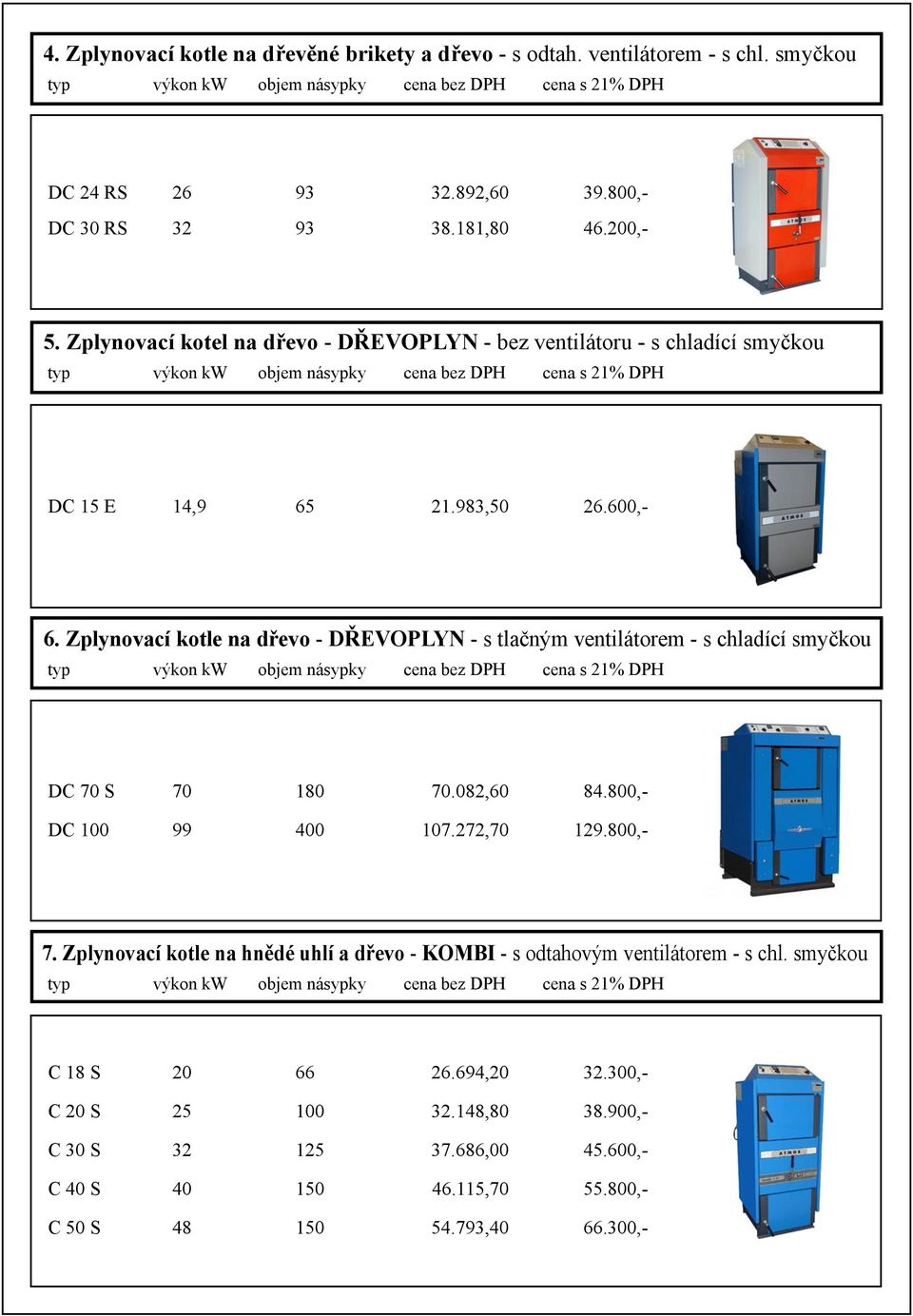 Zplynovací kotle na dřevo - DŘEVOPLYN - s tlačným ventilátorem - s chladící smyčkou typ výkon kw objem násypky cena bez DPH cena s 21% DPH DC 70 S 70 180 70.082,60 84.800,- DC 100 99 400 107.