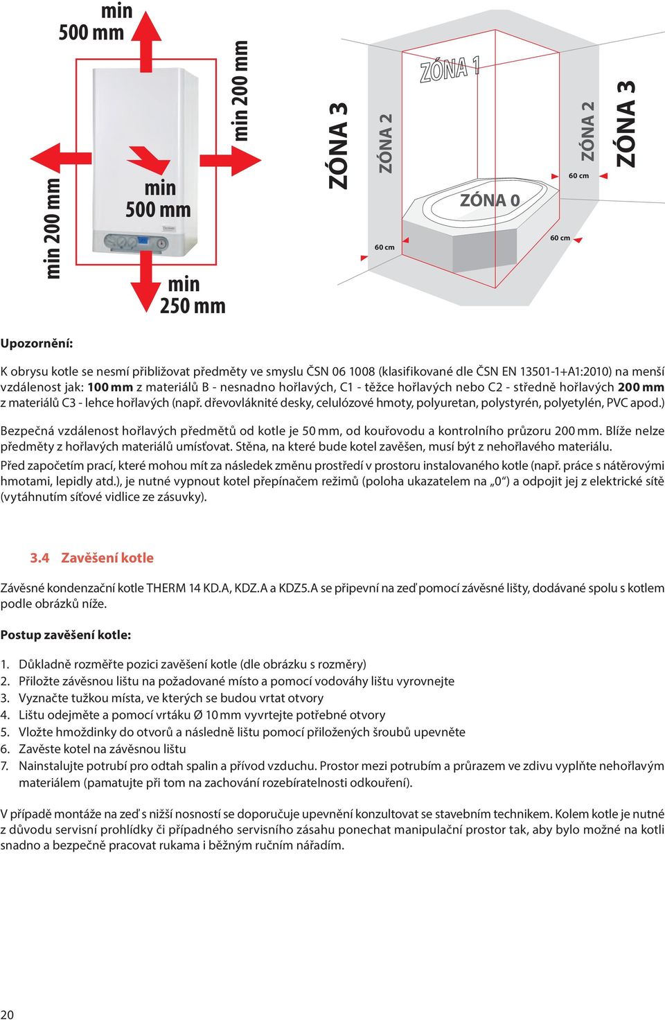 (např. dřevovláknité desky, celulózové hmoty, polyuretan, polystyrén, polyetylén, PVC apod.) Bezpečná vzdálenost hořlavých předmětů od kotle je 50 mm, od kouřovodu a kontrolního průzoru 200 mm.