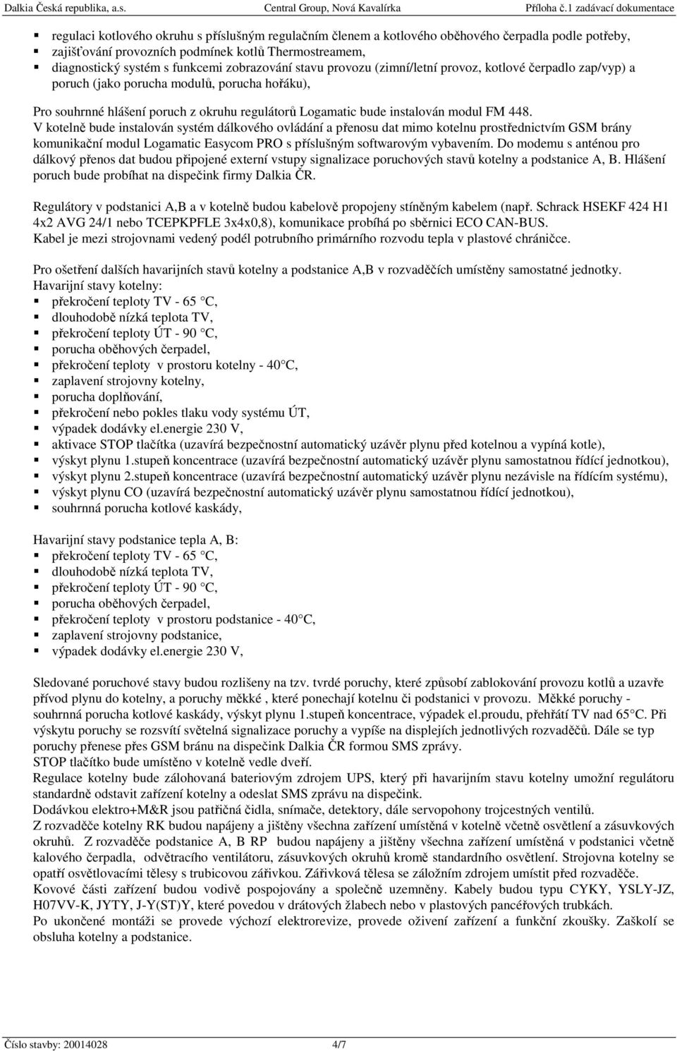 V kotelně bude instalován systém dálkového ovládání a přenosu dat mimo kotelnu prostřednictvím GSM brány komunikační modul Logamatic Easycom PRO s příslušným softwarovým vybavením.