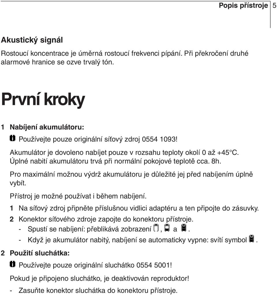 Úplné nabití akumulátoru trvá při normální pokojové teplotě cca. 8h. Pro maximální možnou výdrž akumulátoru je důležité jej před nabíjením úplně vybít. Přístroj je možné používat i během nabíjení.