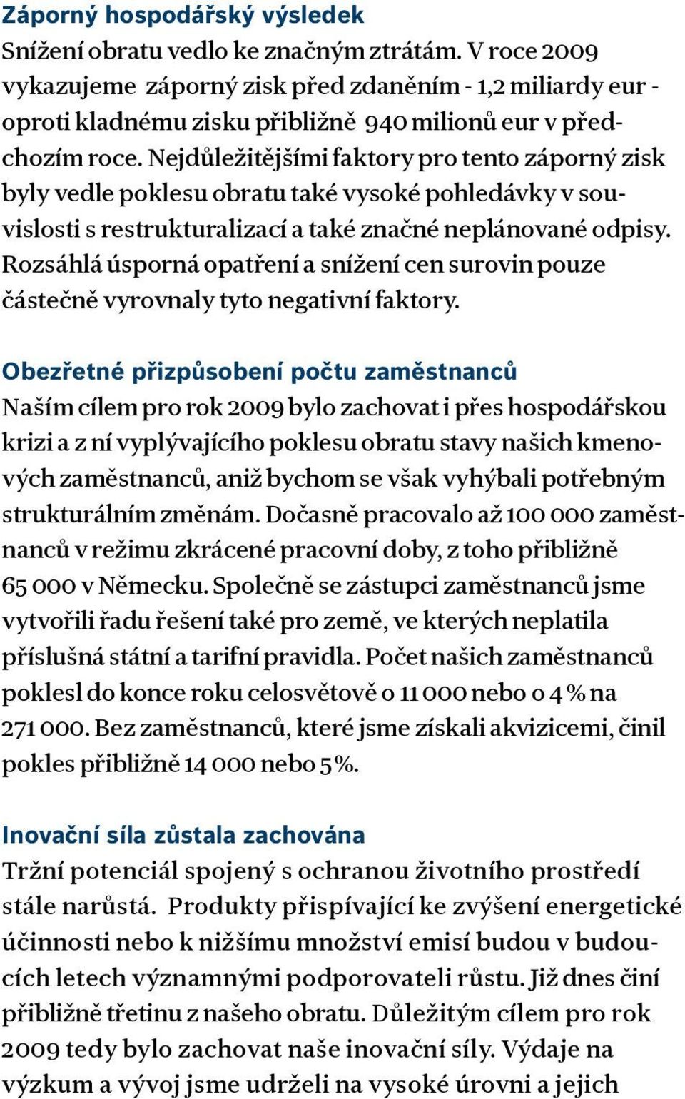 Nejdůležitějšími faktory pro tento záporný zisk byly vedle poklesu obratu také vysoké pohledávky v souvislosti s restrukturalizací a také značné neplánované odpisy.