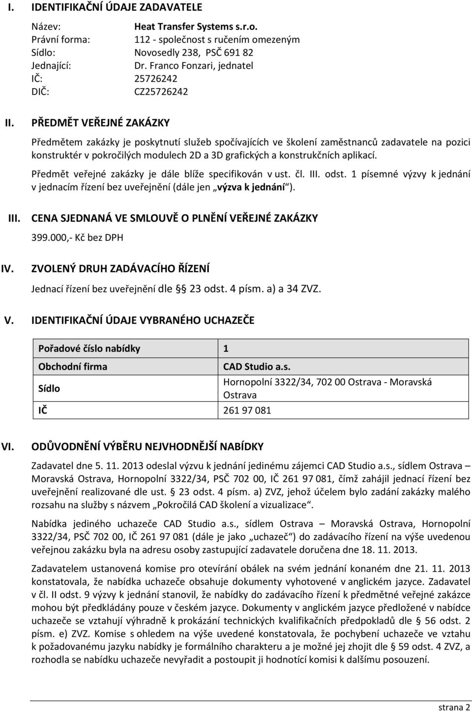 PŘEDMĚT VEŘEJNÉ ZAKÁZKY Předmětem zakázky je poskytnutí služeb spočívajících ve školení zaměstnanců zadavatele na pozici konstruktér v pokročilých modulech 2D a 3D grafických a konstrukčních aplikací.