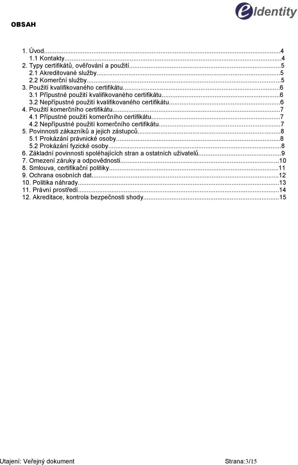 ..7 5. Povinnosti zákazníků a jejich zástupců...8 5.1 Prokázání právnické osoby...8 5.2 Prokázání fyzické osoby...8 6. Základní povinnosti spoléhajících stran a ostatních uživatelů...9 7.