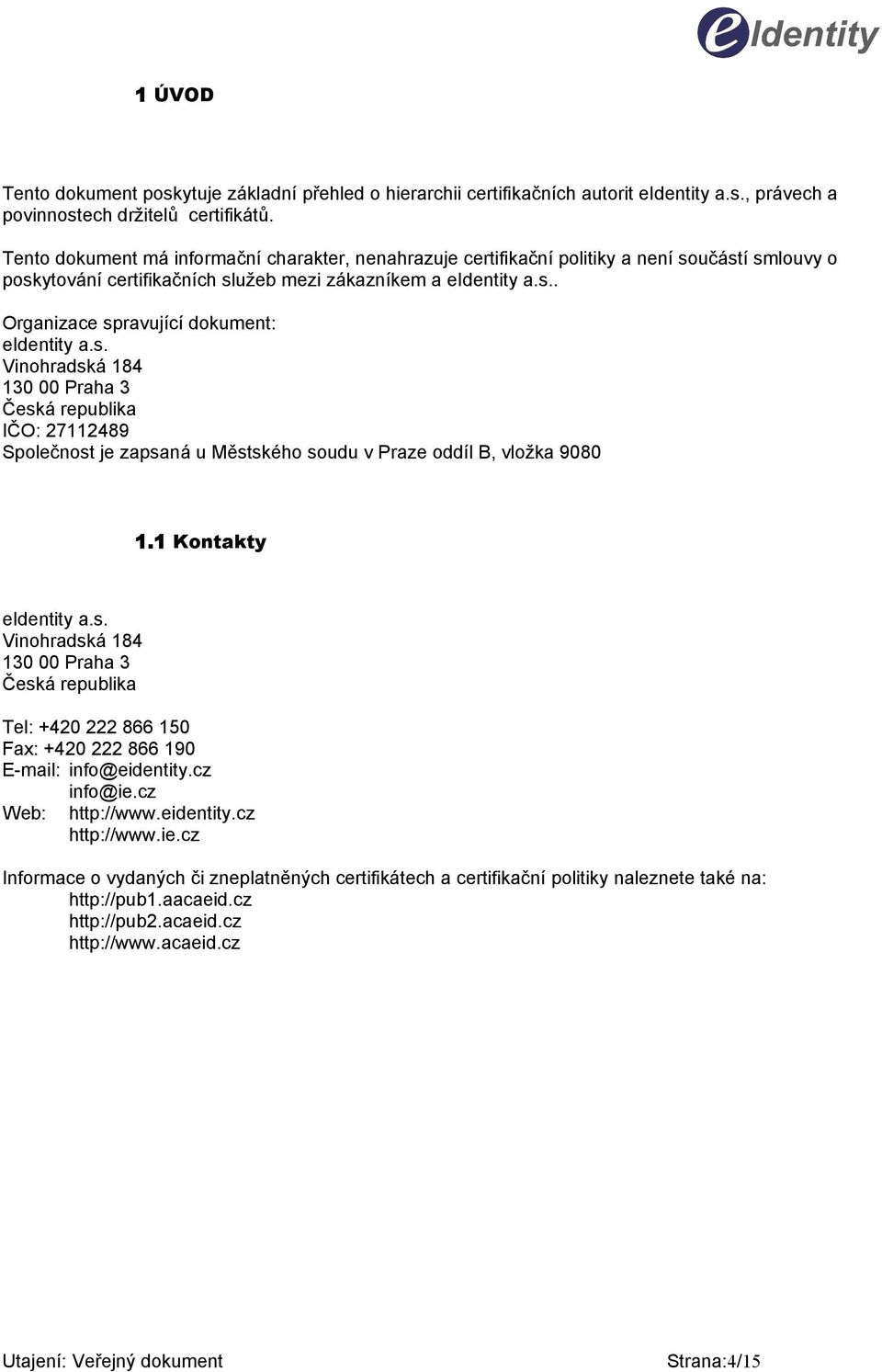 s. Vinohradská 184 130 00 Praha 3 Česká republika IČO: 27112489 Společnost je zapsaná u Městského soudu v Praze oddíl B, vložka 9080 1.1 Kontakty eidentity a.s. Vinohradská 184 130 00 Praha 3 Česká republika Tel: +420 222 866 150 Fax: +420 222 866 190 E-mail: info@eidentity.
