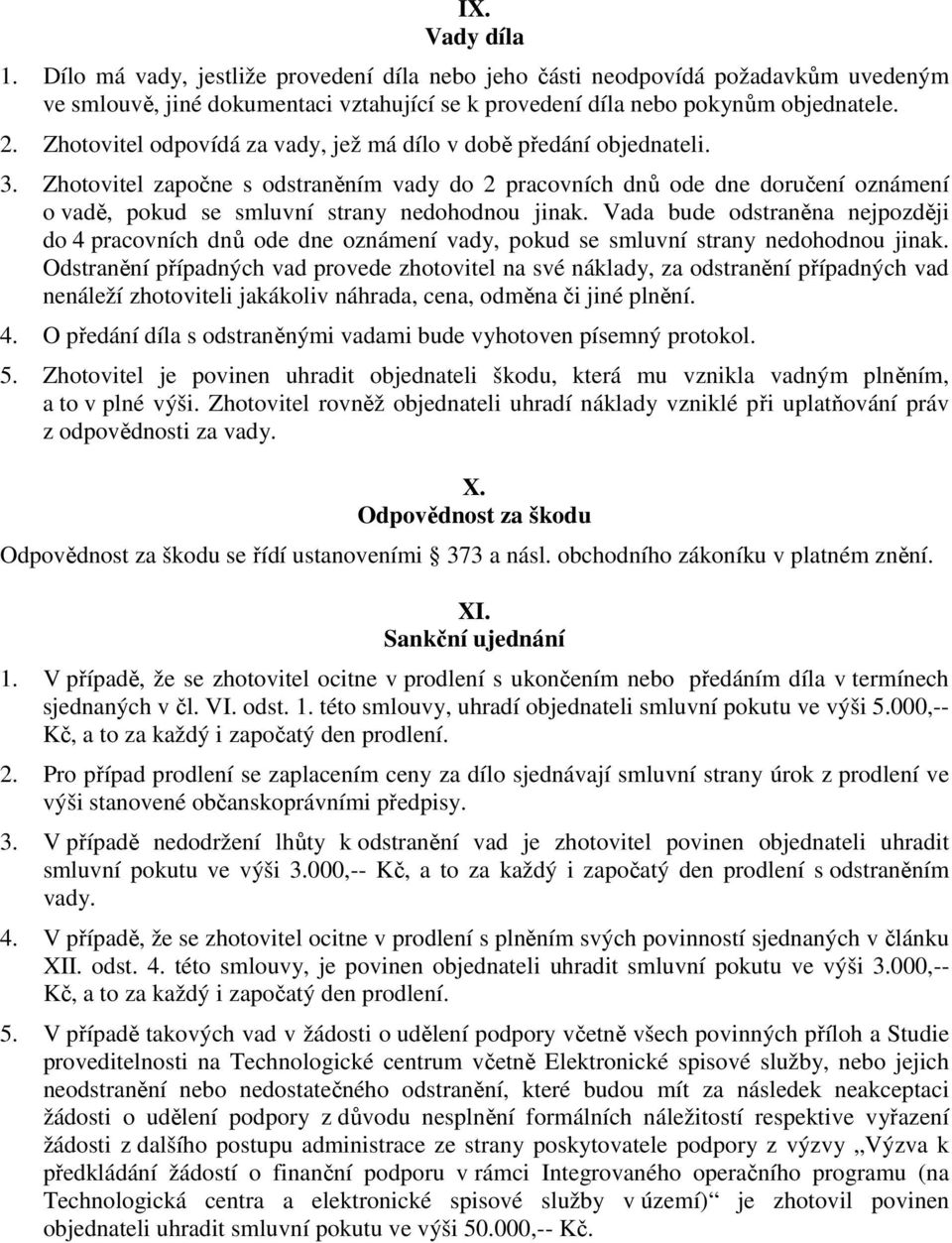 Zhotovitel započne s odstraněním vady do 2 pracovních dnů ode dne doručení oznámení o vadě, pokud se smluvní strany nedohodnou jinak.