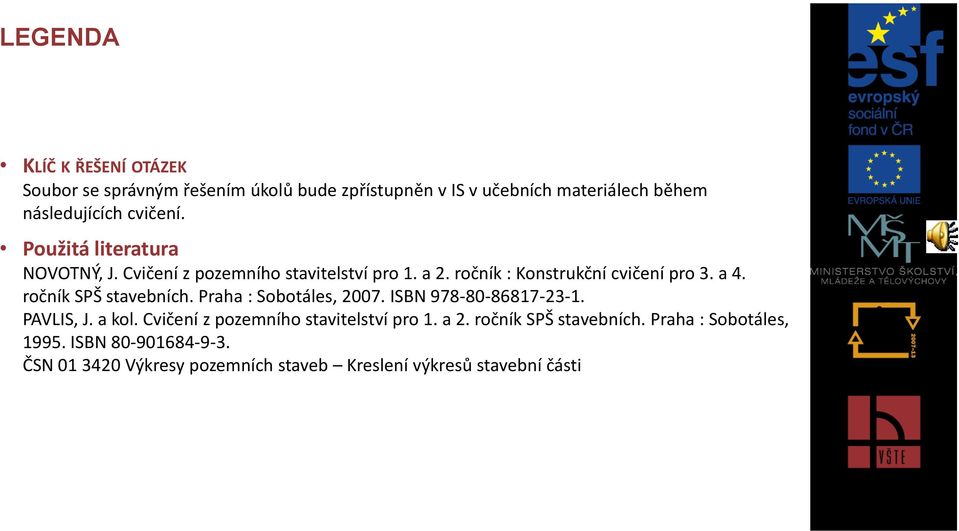 ročník SPŠ stavebních. Praha : Sobotáles, 2007. ISBN 978-80-86817-23-1. PAVLIS, J. a kol. Cvičení z pozemního stavitelství pro 1.