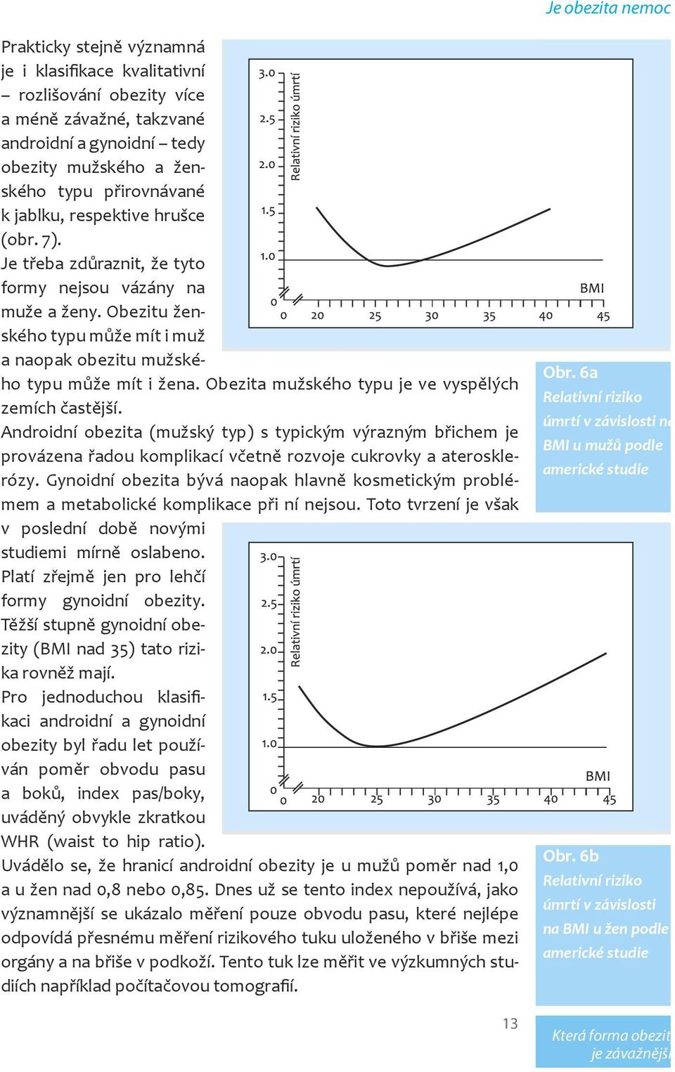 Obezita mužského typu je ve vyspělých zemích častější. Androidní obezita (mužský typ) s typickým výrazným břichem je provázena řadou komplikací včetně rozvoje cukrovky a aterosklerózy.