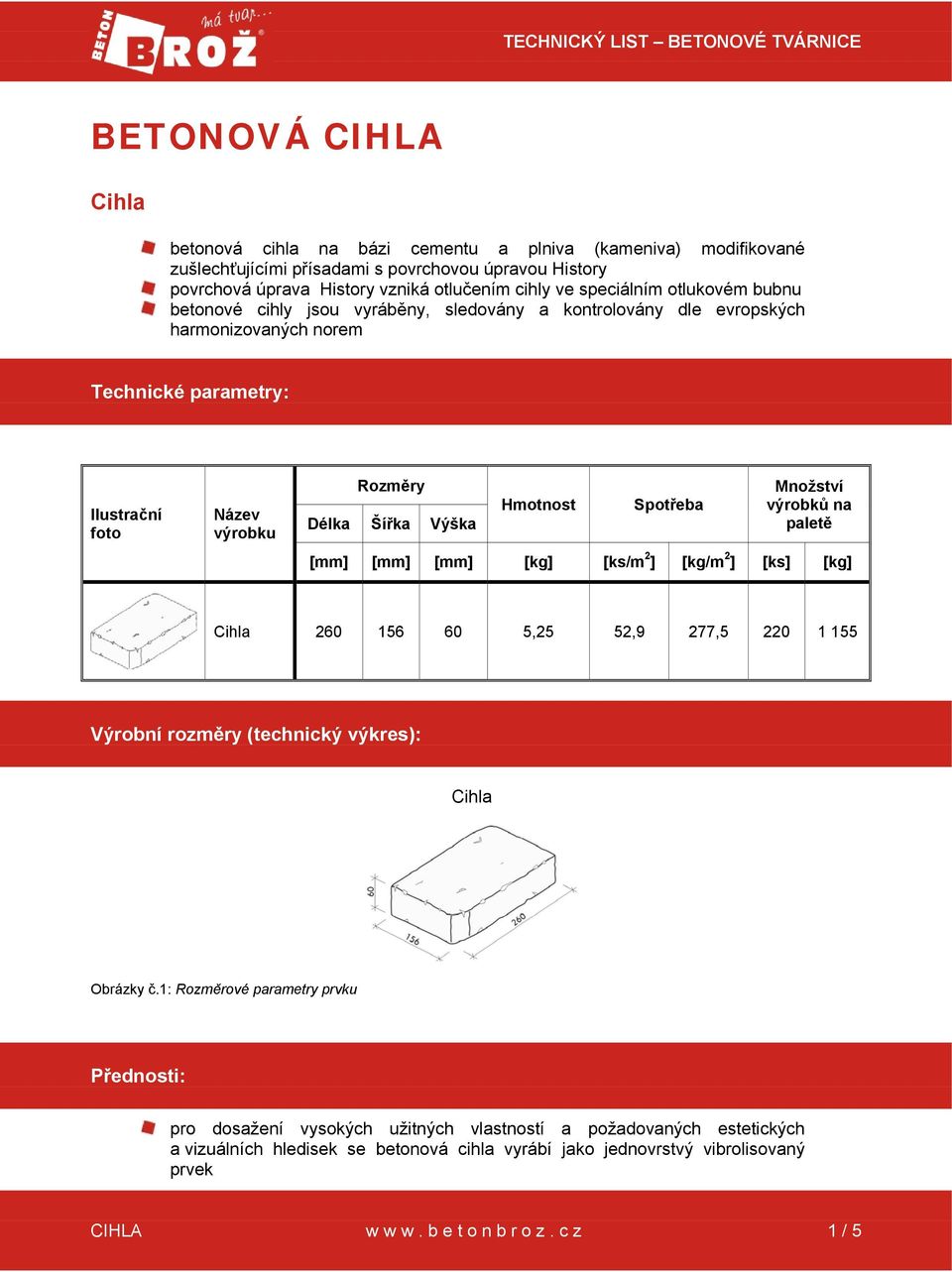 Rozměry Délka Šířka Výška Hmotnost Spotřeba Množství výrobků na paletě [mm] [mm] [mm] [kg] [ks/m 2 ] [kg/m 2 ] [ks] [kg] Cihla 260 156 60 5,25 52,9 277,5 220 1 155 Výrobní rozměry (technický výkres):