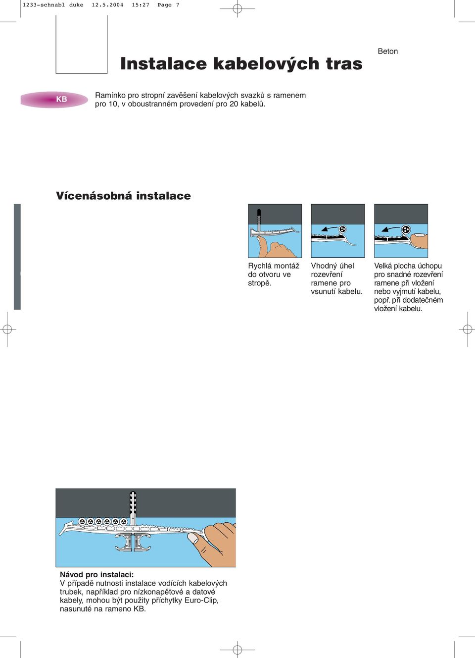 kabelů. Vícenásobná instalace KB10 Rychlá montáž do otvoru ve stropě. Vhodný úhel rozevření ramene pro vsunutí kabelu.