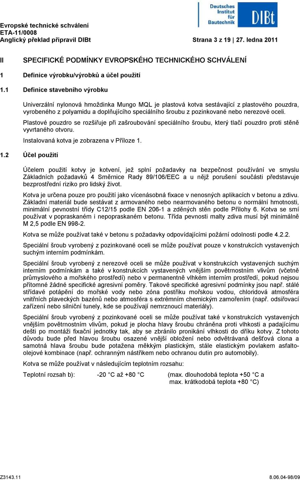 nerezové oceli. Plastové pouzdro se rozšiřuje při zašroubování speciálního šroubu, který tlačí pouzdro proti stěně vyvrtaného otvoru. Instalovaná kotva je zobrazena v Příloze 1.