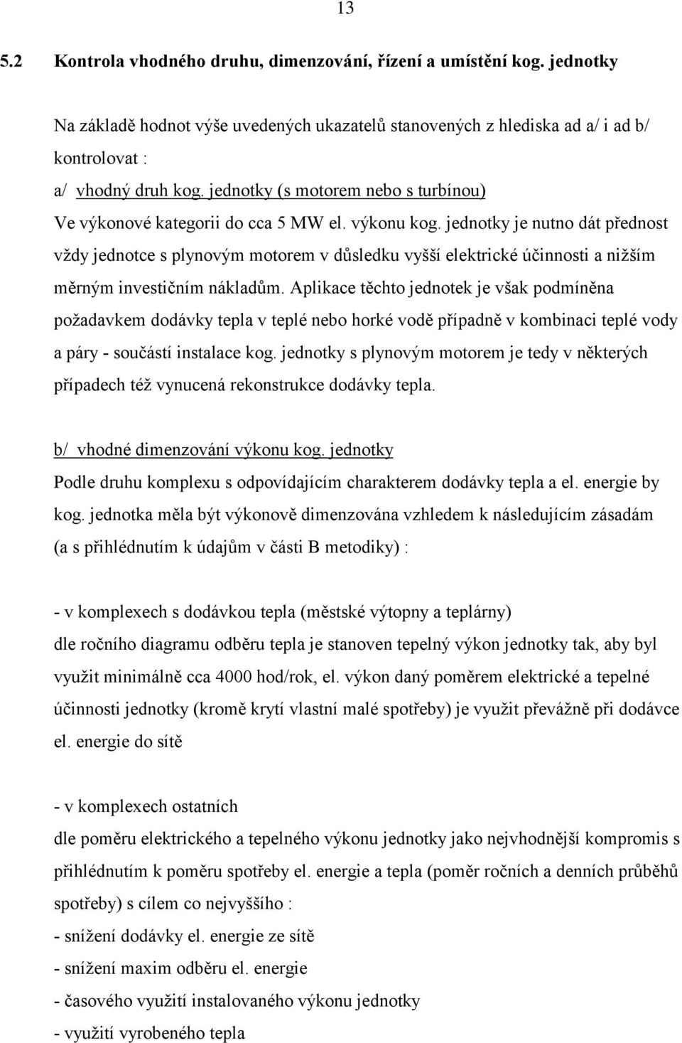 jednotky je nutno dát přednost vždy jednotce s plynovým motorem v důsledku vyšší elektrické účinnosti a nižším měrným investičním nákladům.