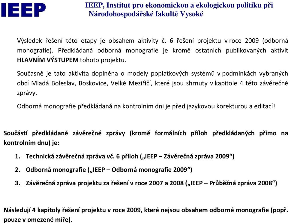 Současně je tato aktivita doplněna o modely poplatkových systémů v podmínkách vybraných obcí Mladá Boleslav, Boskovice, Velké Meziříčí, které jsou shrnuty v kapitole 4 této závěrečné zprávy.