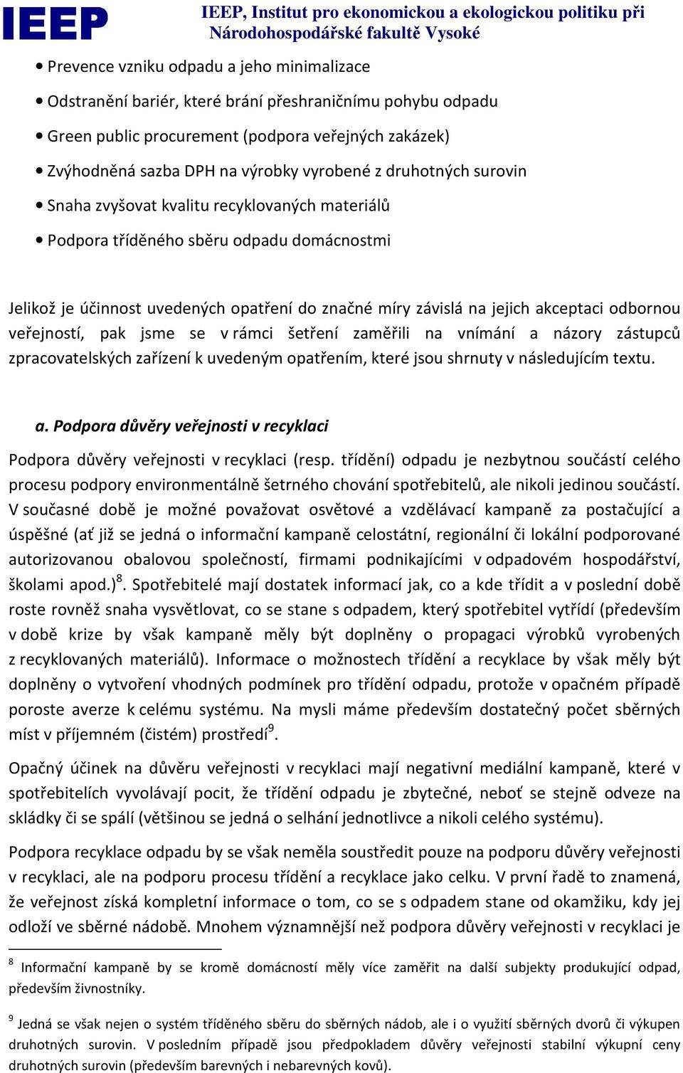 veřejností, pak jsme se v rámci šetření zaměřili na vnímání a názory zástupců zpracovatelských zařízení k uvedeným opatřením, které jsou shrnuty v následujícím textu. a. Podpora důvěry veřejnosti v recyklaci Podpora důvěry veřejnosti v recyklaci (resp.