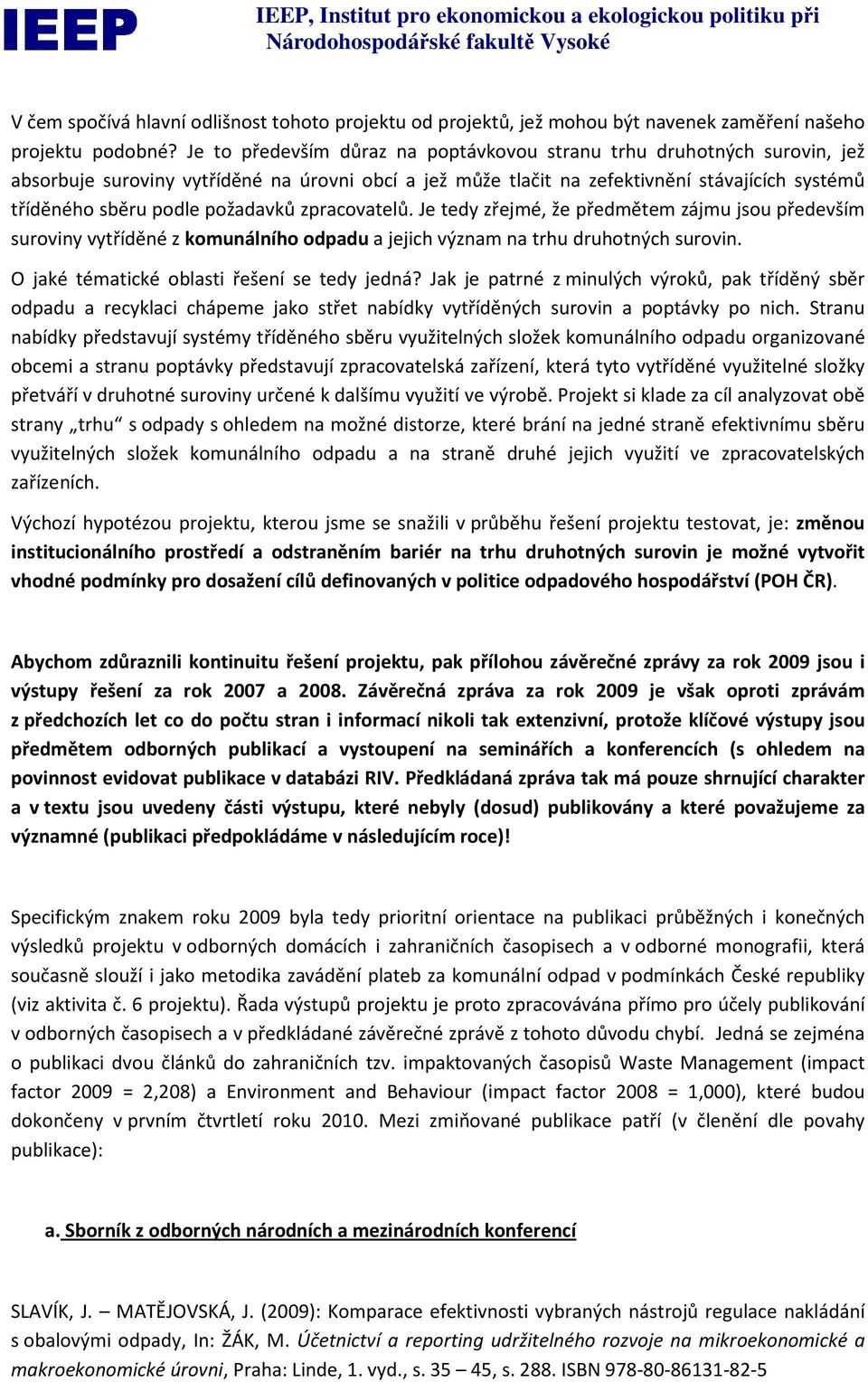 požadavků zpracovatelů. Je tedy zřejmé, že předmětem zájmu jsou především suroviny vytříděné z komunálního odpadu a jejich význam na trhu druhotných surovin.