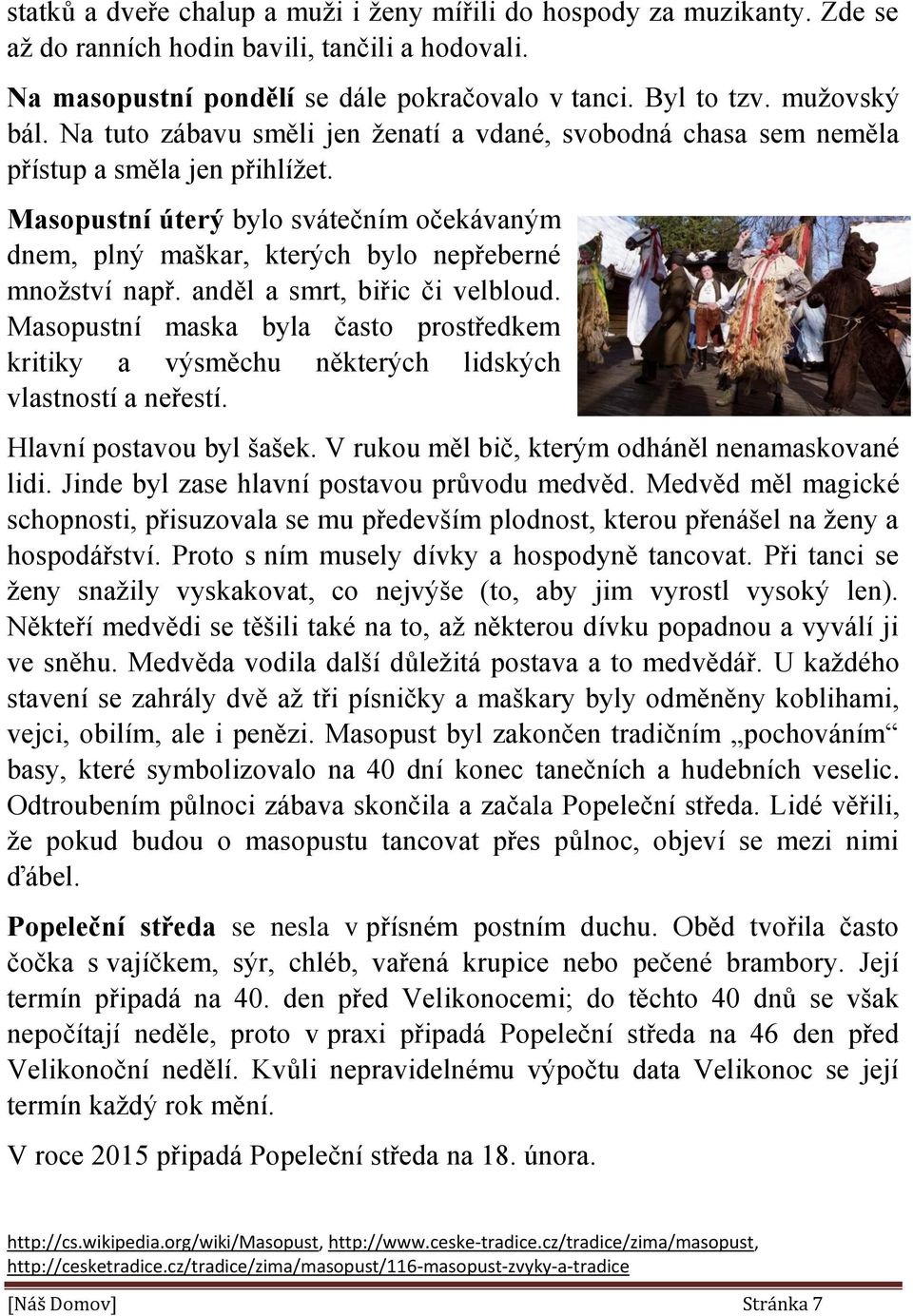 anděl a smrt, biřic či velbloud. Masopustní maska byla často prostředkem kritiky a výsměchu některých lidských vlastností a neřestí. Hlavní postavou byl šašek.