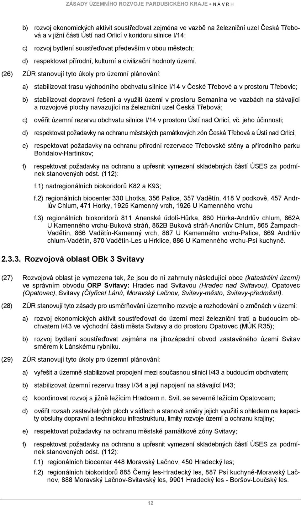 (26) ZÚR stanovují tyto úkoly pro územní plánování: a) stabilizovat trasu východního obchvatu silnice I/14 v České Třebové a v prostoru Třebovic; b) stabilizovat dopravní řešení a využití území v