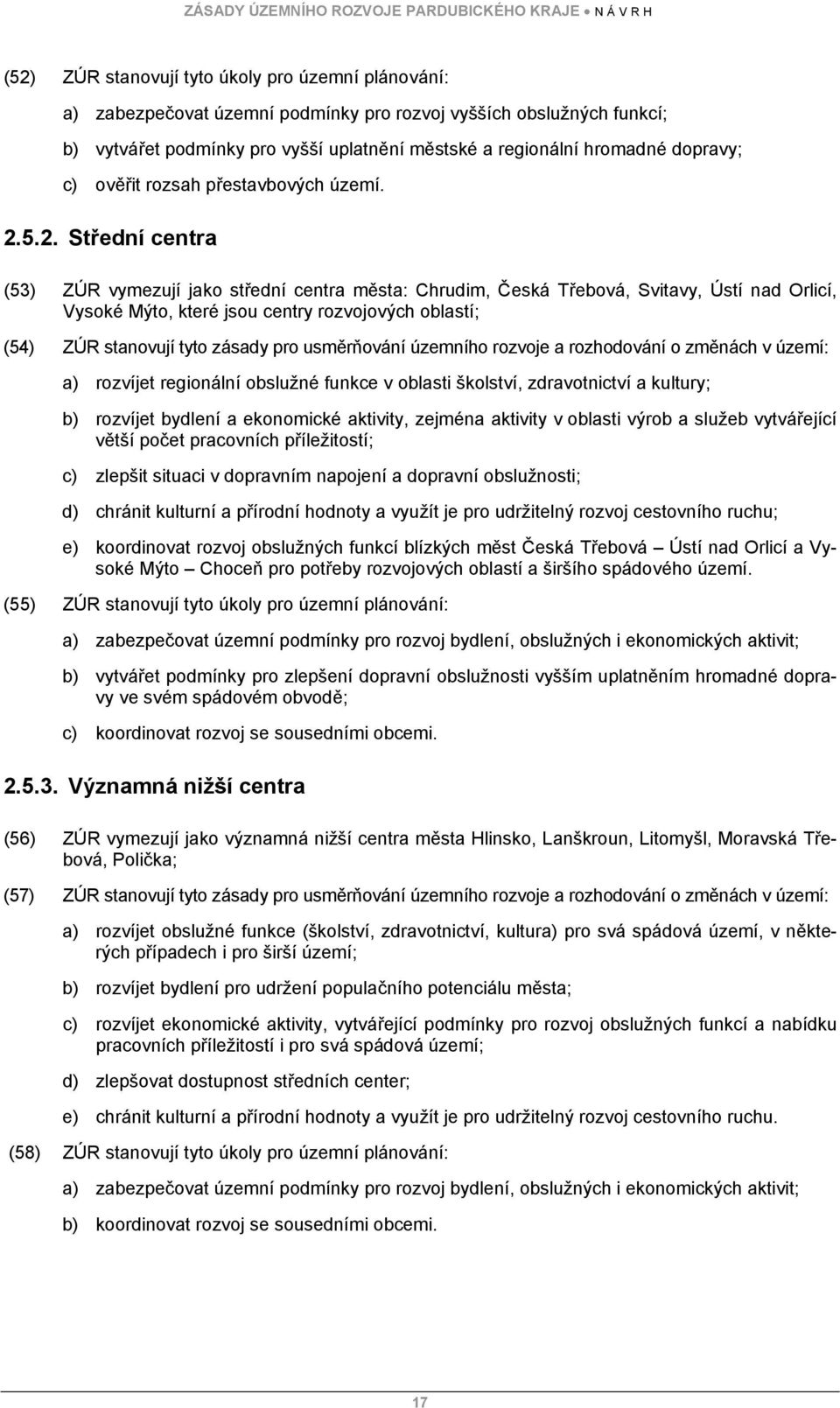 5.2. Střední centra (53) ZÚR vymezují jako střední centra města: Chrudim, Česká Třebová, Svitavy, Ústí nad Orlicí, Vysoké Mýto, které jsou centry rozvojových oblastí; (54) ZÚR stanovují tyto zásady