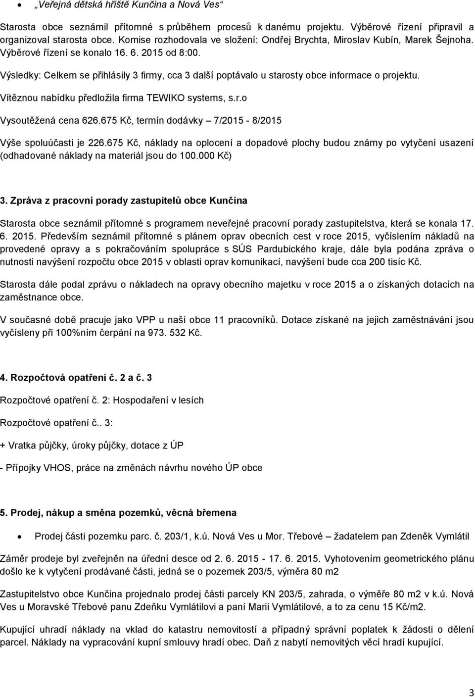 Výsledky: Celkem se přihlásily 3 firmy, cca 3 další poptávalo u starosty obce informace o projektu. Vítěznou nabídku předložila firma TEWIKO systems, s.r.o Vysoutěžená cena 626.