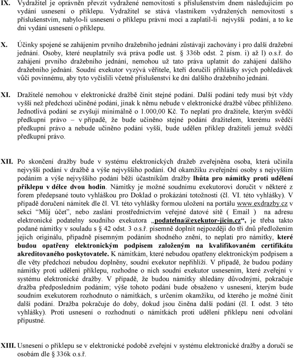 Účinky spojené se zahájením prvního dražebního jednání zůstávají zachovány i pro další dražební jednání. Osoby, které neuplatnily svá práva podle ust. 336b odst. 2 písm. i) až l) o.s.ř.