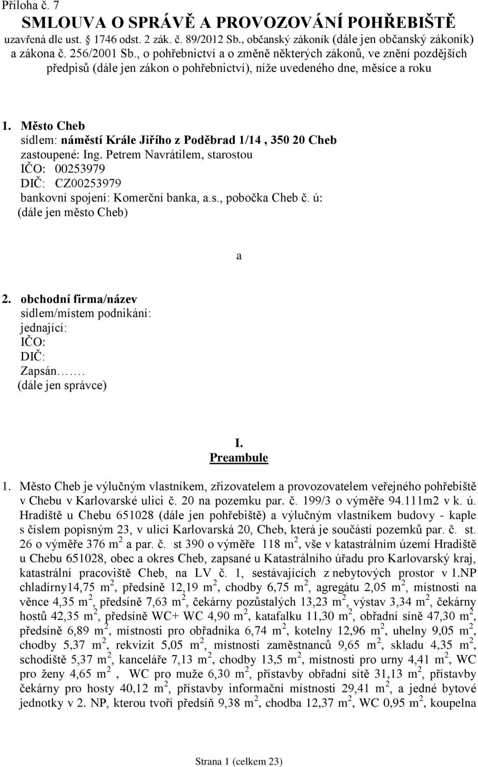 Město Cheb sídlem: náměstí Krále Jiřího z Poděbrad 1/14, 350 20 Cheb zastoupené: Ing. Petrem Navrátilem, starostou IČO: 00253979 DIČ: CZ00253979 bankovní spojení: Komerční banka, a.s., pobočka Cheb č.