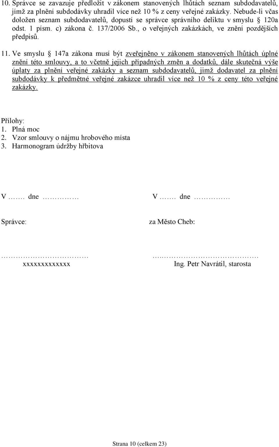 Ve smyslu 147a zákona musí být zveřejněno v zákonem stanovených lhůtách úplné znění této smlouvy, a to včetně jejich případných změn a dodatků, dále skutečná výše úplaty za plnění veřejné zakázky a