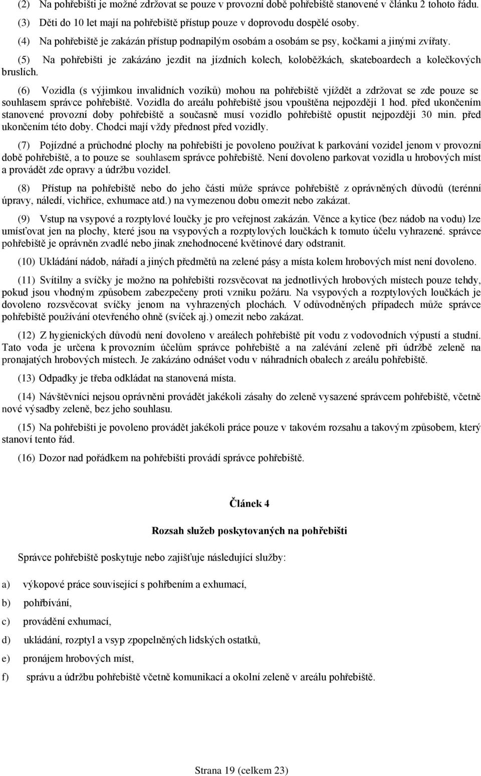 (5) Na pohřebišti je zakázáno jezdit na jízdních kolech, koloběžkách, skateboardech a kolečkových bruslích.