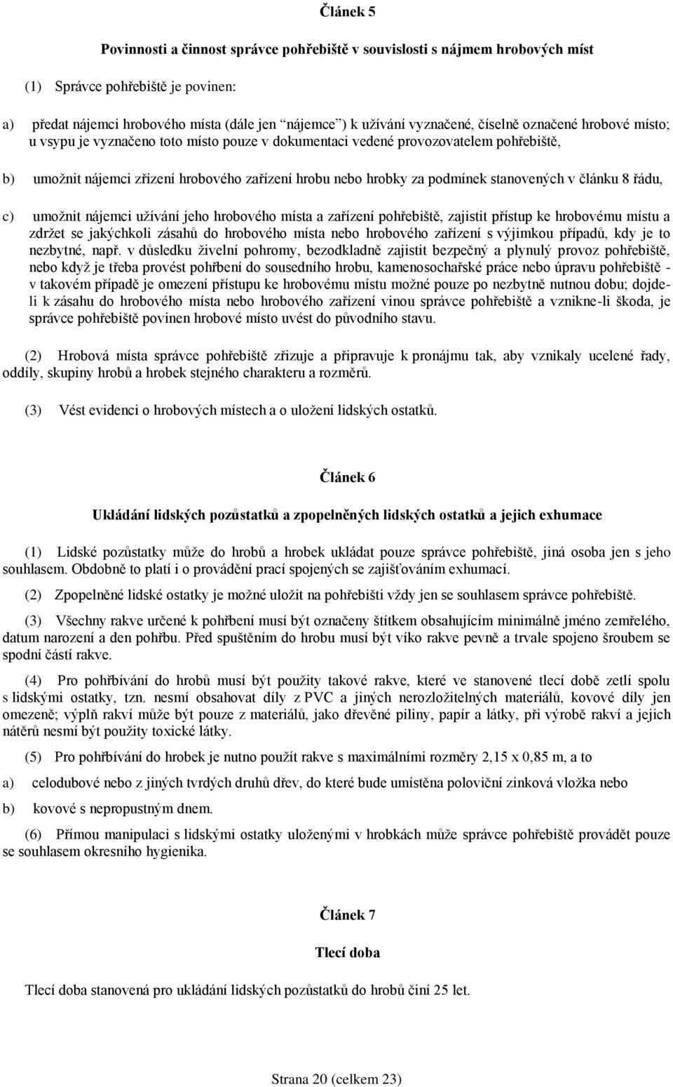 stanovených v článku 8 řádu, c) umožnit nájemci užívání jeho hrobového místa a zařízení pohřebiště, zajistit přístup ke hrobovému místu a zdržet se jakýchkoli zásahů do hrobového místa nebo hrobového