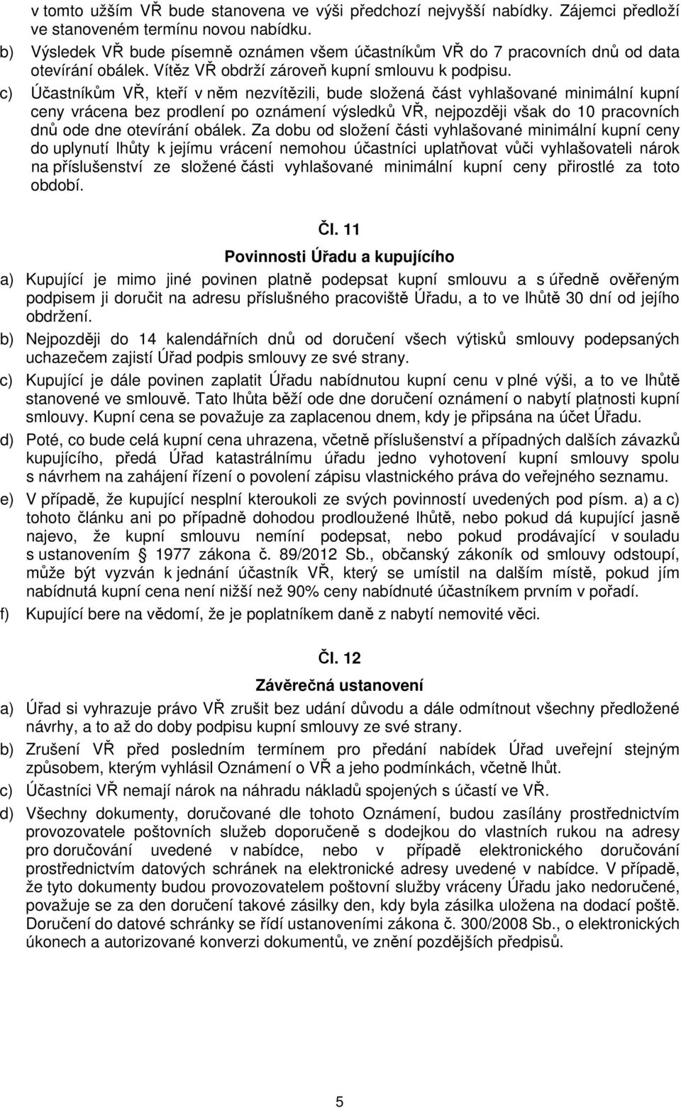 c) Účastníkům VŘ, kteří v něm nezvítězili, bude složená část vyhlašované minimální kupní ceny vrácena bez prodlení po oznámení výsledků VŘ, nejpozději však do 10 pracovních dnů ode dne otevírání