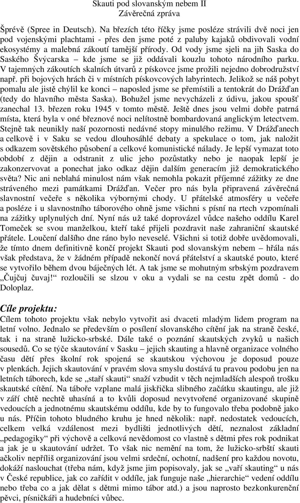 Od vody jsme sjeli na jih Saska do Saského v carska kde jsme se ji oddávali kouzlu tohoto národního parku. V tajemn ch zákoutích skalních útvar z pískovce jsme pro ili nejedno dobrodru ství nap.