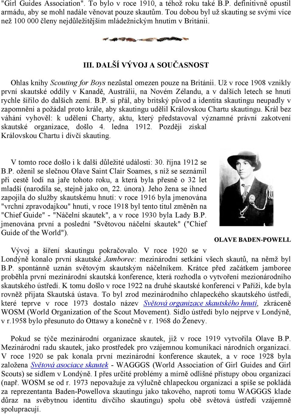 Už v roce 1908 vznikly první skautské oddíly v Kanadě, Austrálii, na Novém Zélandu, a v dalších letech se hnutí rychle šířilo do dalších zemí. B.P.