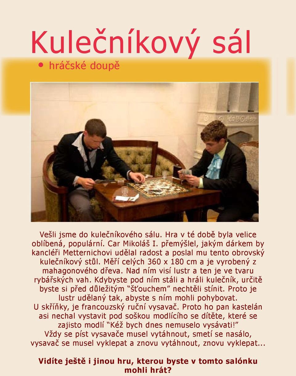 Nad ním visí lustr a ten je ve tvaru rybářských vah. Kdybyste pod ním stáli a hráli kulečník, určitě byste si před důležitým šťouchem nechtěli stínit.