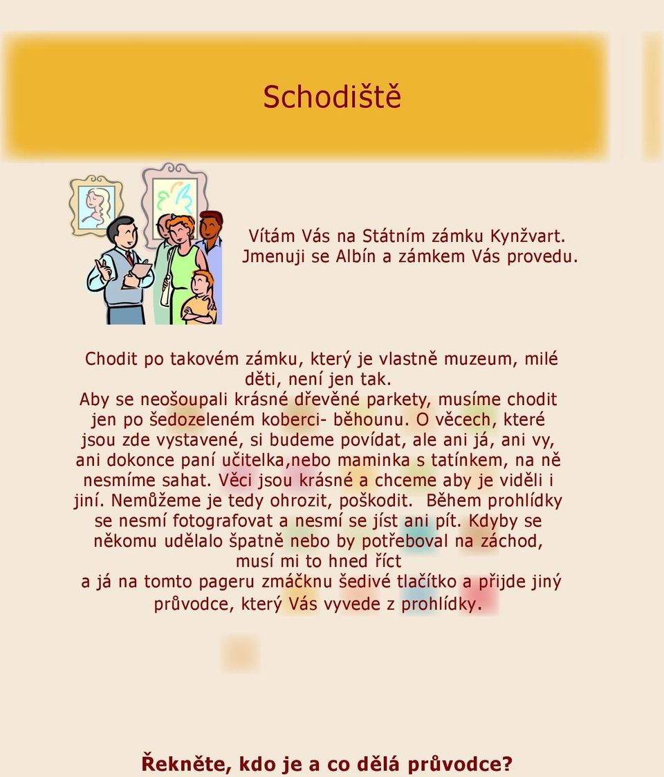 O věcech, které jsou zde vystavené, si budeme povídat, ale ani já, ani vy, ani dokonce paní učitelka,nebo maminka s tatínkem, na ně nesmíme sahat.