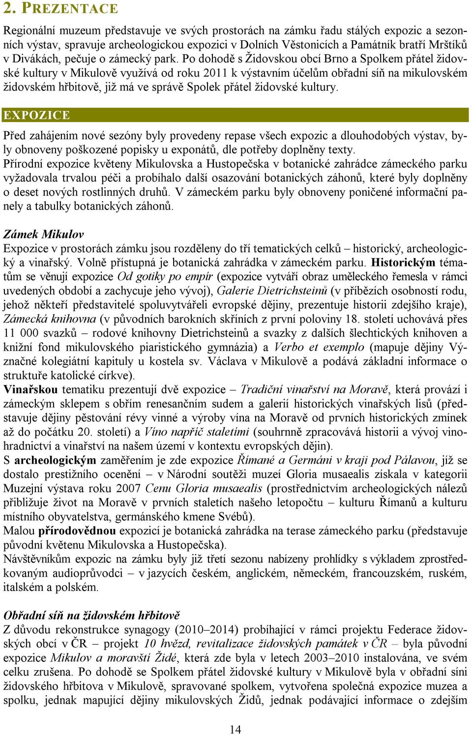 Po dohodě s Židovskou obcí Brno a Spolkem přátel židovské kultury v Mikulově využívá od roku 2011 k výstavním účelům obřadní síň na mikulovském židovském hřbitově, již má ve správě Spolek přátel